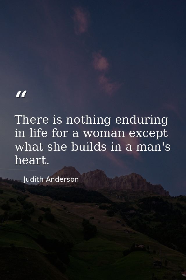 There is nothing enduring in life for a woman except what she builds in a man's heart. — Judith Anderson