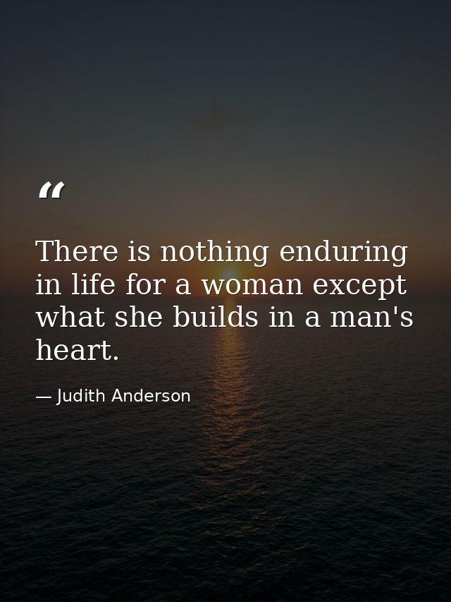 There is nothing enduring in life for a woman except what she builds in a man's heart. — Judith Anderson