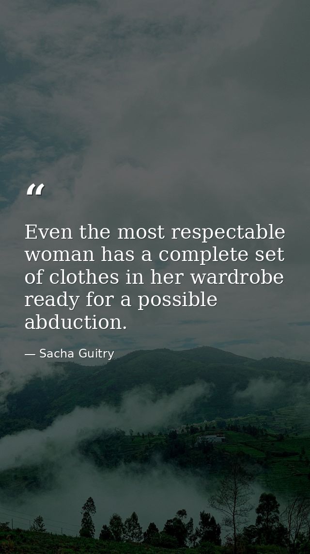 Even the most respectable woman has a complete set of clothes in her wardrobe ready for a possible abduction. — Sacha Guitry
