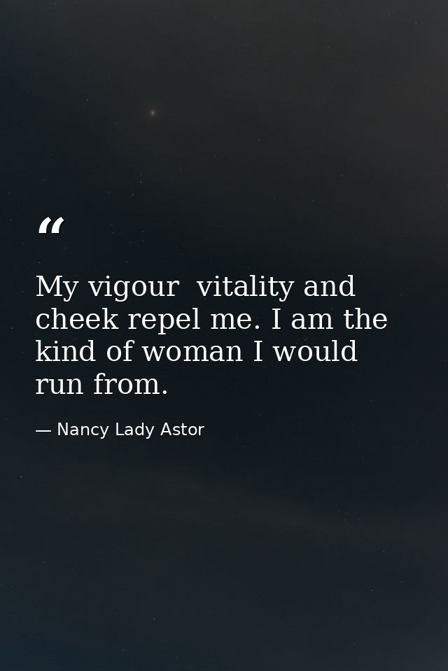 My vigour  vitality and cheek repel me. I am the kind of woman I would run from. — Nancy Lady Astor