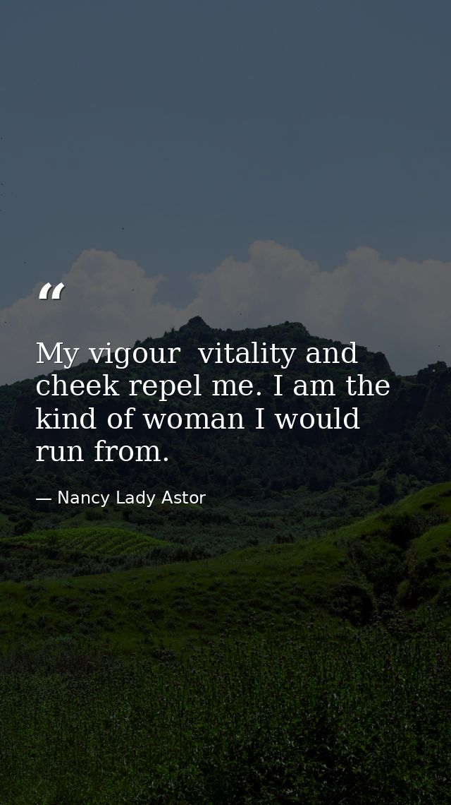 My vigour  vitality and cheek repel me. I am the kind of woman I would run from. — Nancy Lady Astor