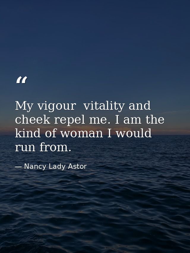 My vigour  vitality and cheek repel me. I am the kind of woman I would run from. — Nancy Lady Astor
