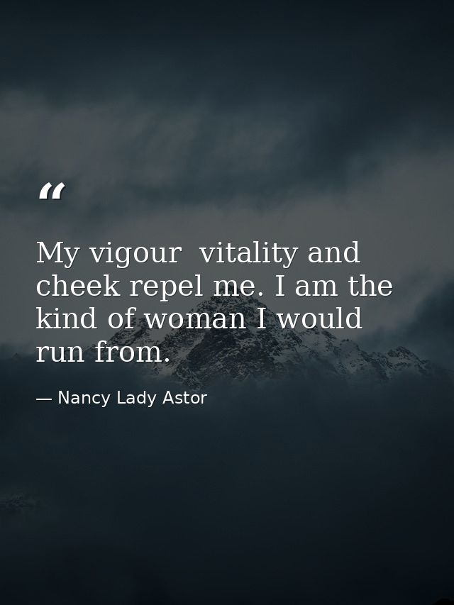 My vigour  vitality and cheek repel me. I am the kind of woman I would run from. — Nancy Lady Astor