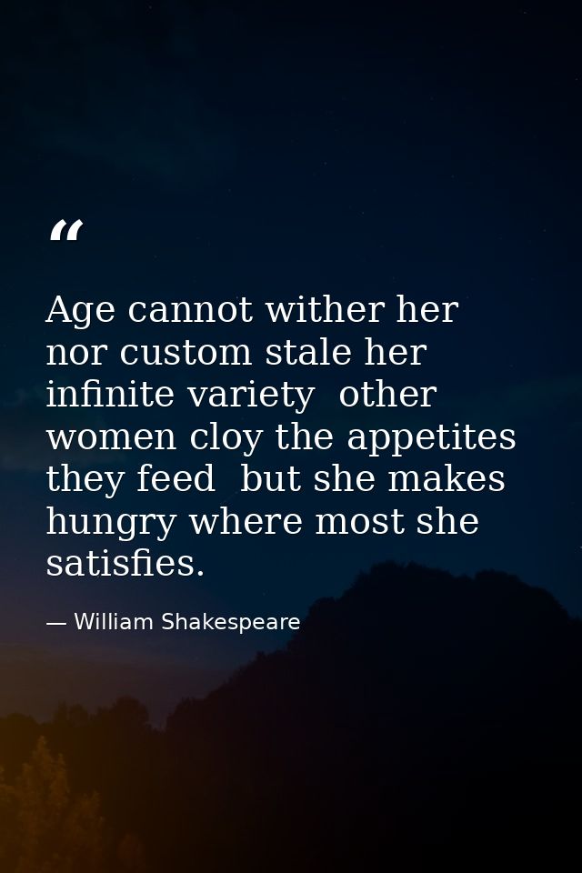 Age cannot wither her  nor custom stale her infinite variety  other women cloy the appetites they feed  but she makes hu — William Shakespeare