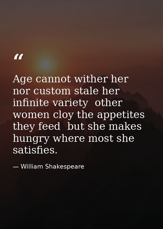 Age cannot wither her  nor custom stale her infinite variety  other women cloy the appetites they feed  but she makes hu — William Shakespeare