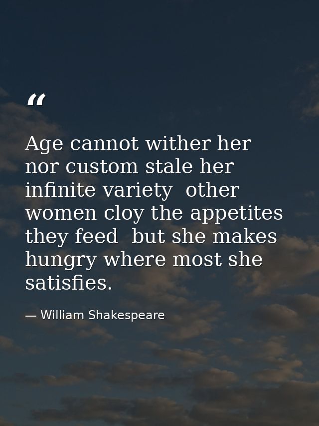 Age cannot wither her  nor custom stale her infinite variety  other women cloy the appetites they feed  but she makes hu — William Shakespeare