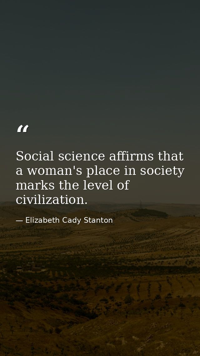 Social science affirms that a woman's place in society marks the level of civilization. — Elizabeth Cady Stanton