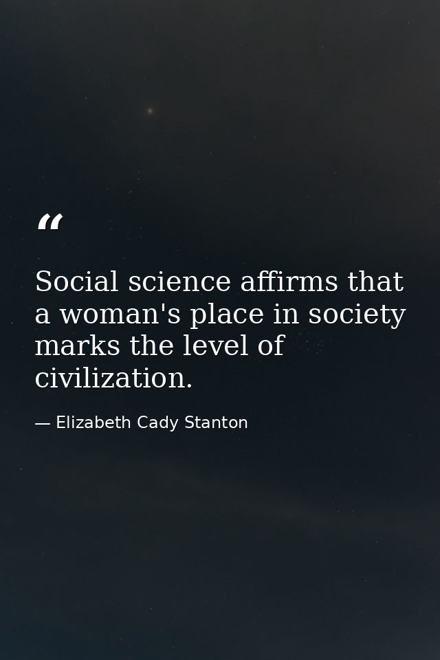 Social science affirms that a woman's place in society marks the level of civilization. — Elizabeth Cady Stanton