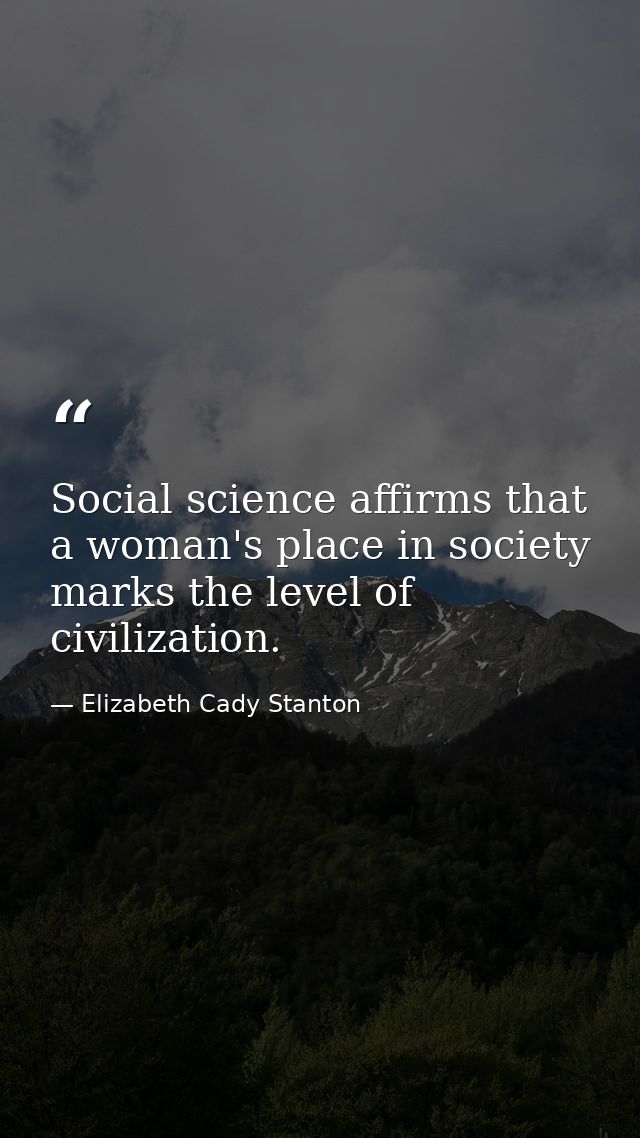 Social science affirms that a woman's place in society marks the level of civilization. — Elizabeth Cady Stanton