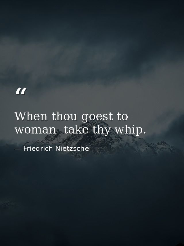 When thou goest to woman  take thy whip. — Friedrich Nietzsche
