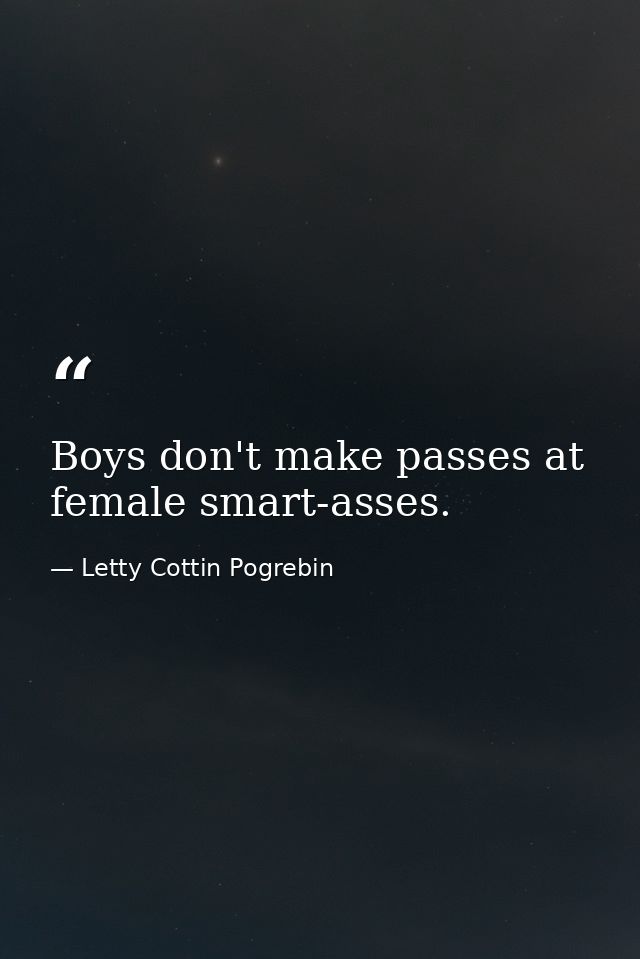 Boys don't make passes at female smart-asses. — Letty Cottin Pogrebin