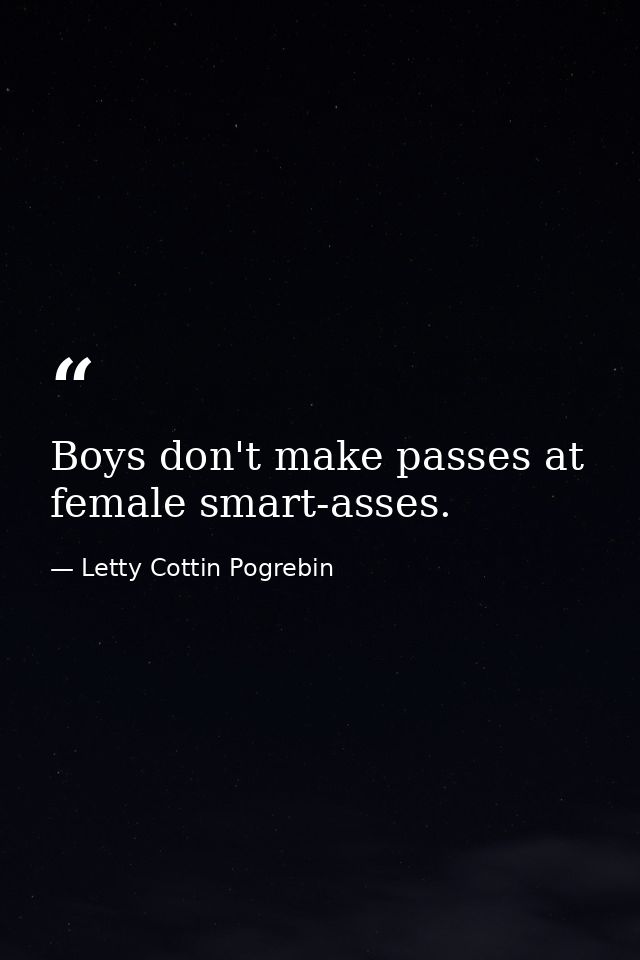 Boys don't make passes at female smart-asses. — Letty Cottin Pogrebin