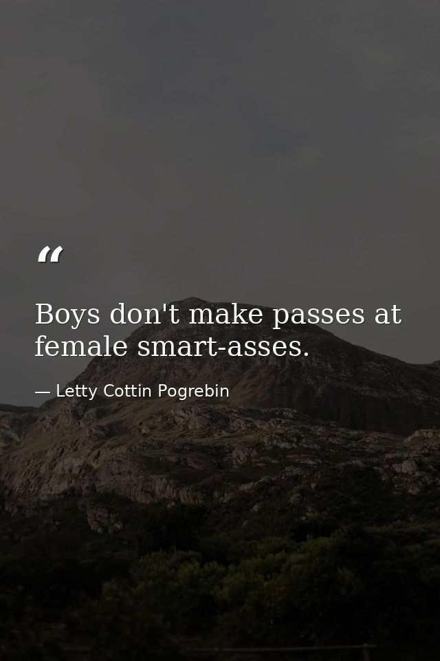 Boys don't make passes at female smart-asses. — Letty Cottin Pogrebin