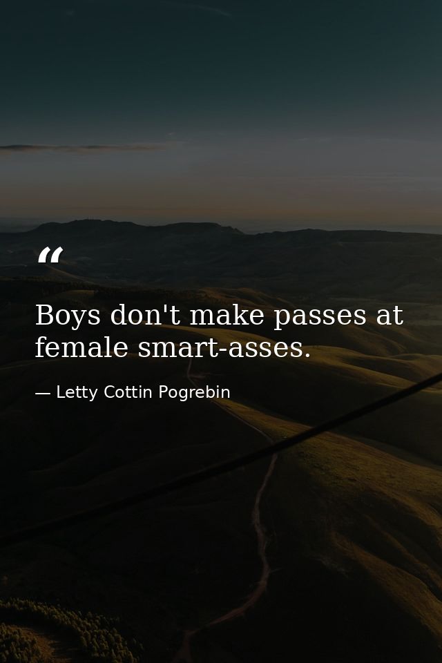 Boys don't make passes at female smart-asses. — Letty Cottin Pogrebin