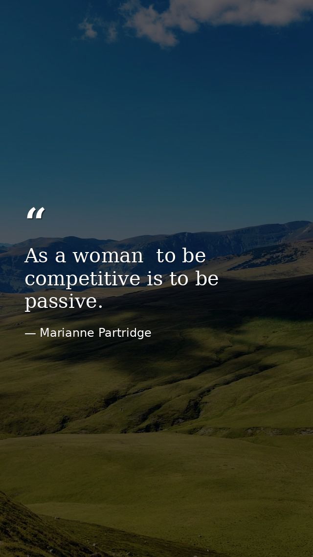 As a woman  to be competitive is to be passive. — Marianne Partridge