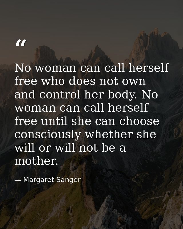 No woman can call herself free who does not own and control her body. No woman can call herself free until she can choos — Margaret Sanger