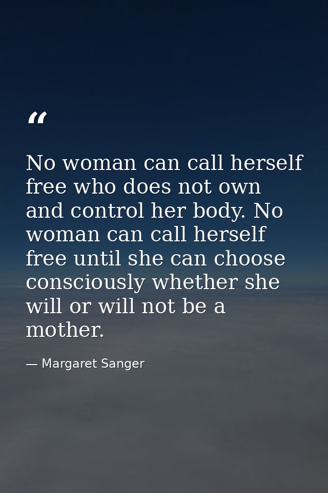 No woman can call herself free who does not own and control her body. No woman can call herself free until she can choos — Margaret Sanger