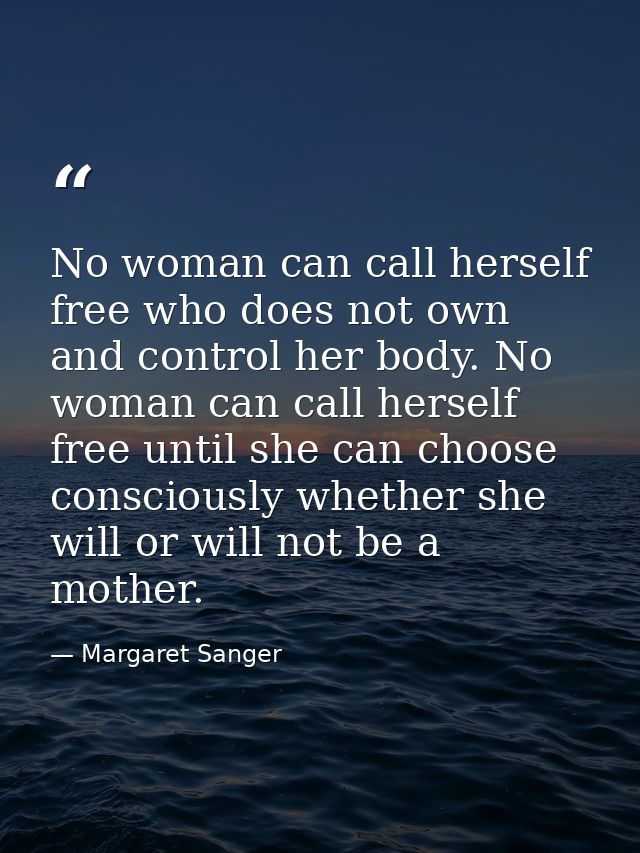 No woman can call herself free who does not own and control her body. No woman can call herself free until she can choos — Margaret Sanger