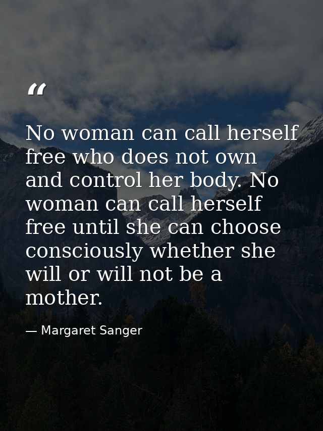No woman can call herself free who does not own and control her body. No woman can call herself free until she can choos — Margaret Sanger