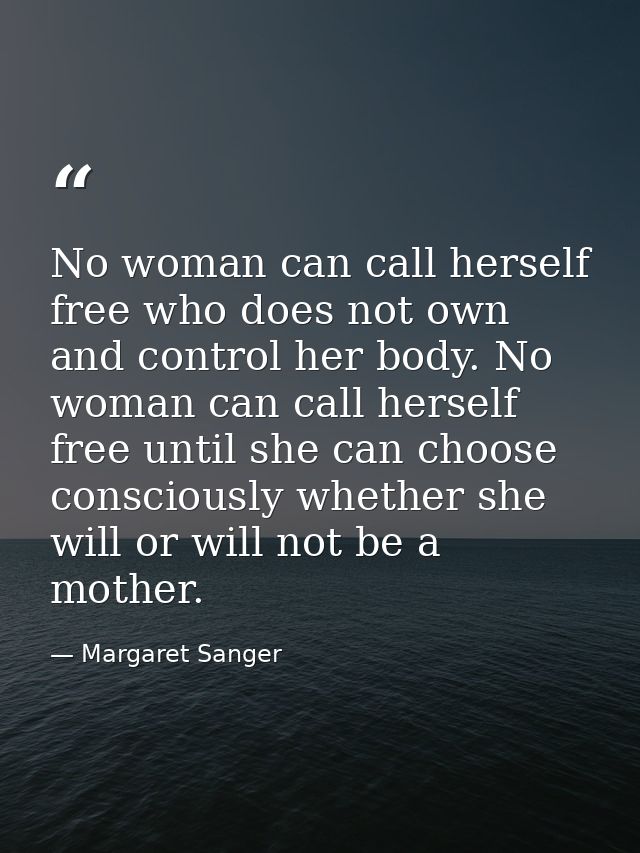 No woman can call herself free who does not own and control her body. No woman can call herself free until she can choos — Margaret Sanger
