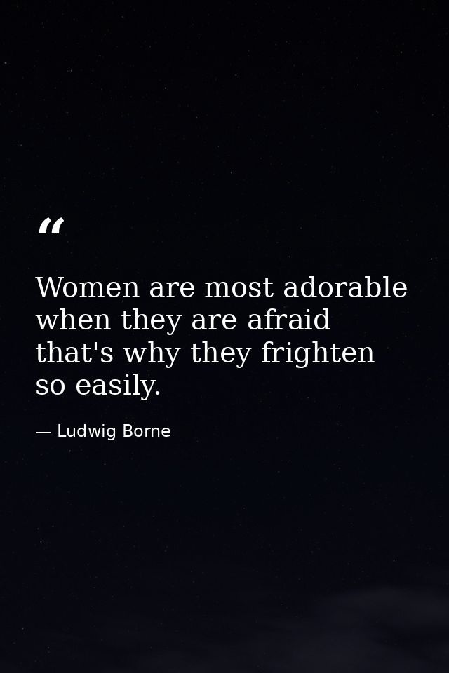 Women are most adorable when they are afraid  that's why they frighten so easily. — Ludwig Borne