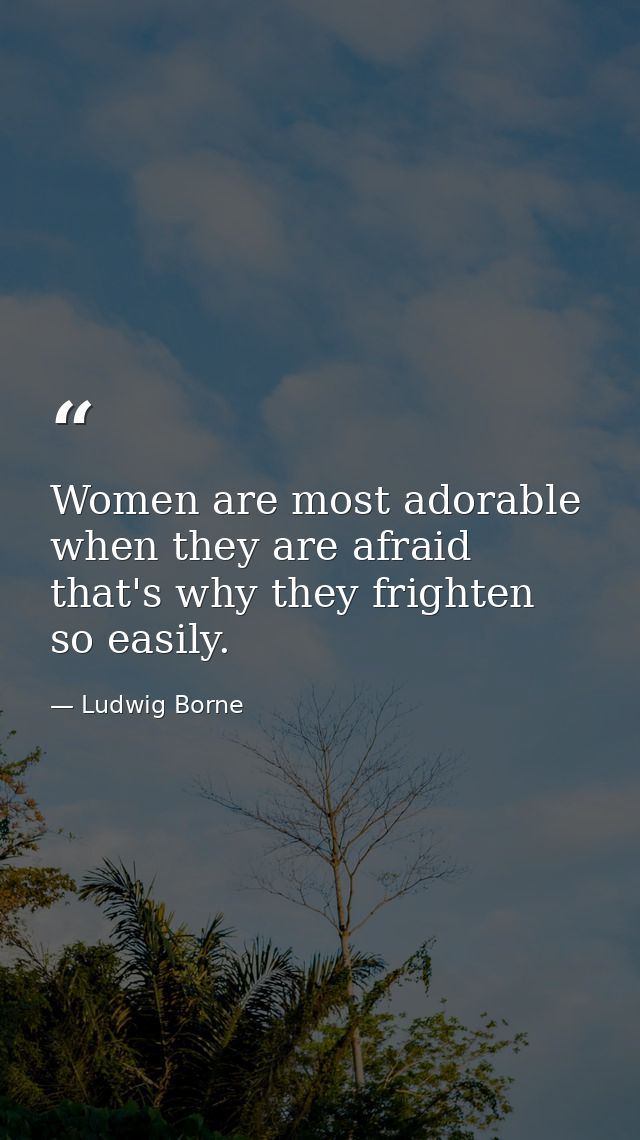 Women are most adorable when they are afraid  that's why they frighten so easily. — Ludwig Borne