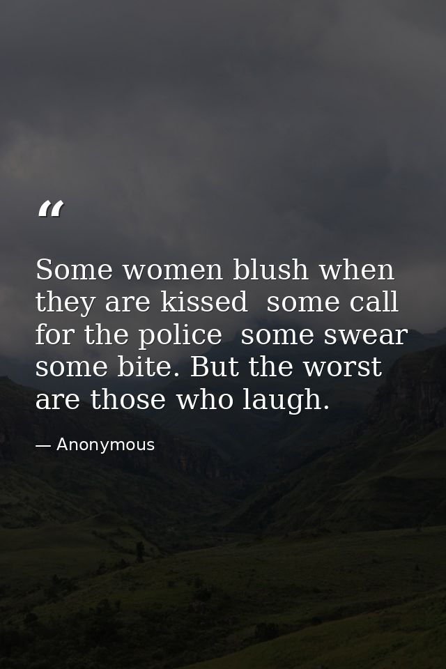 Some women blush when they are kissed  some call for the police  some swear  some bite. But the worst are those who laug — Anonymous