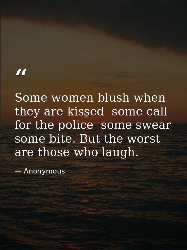 Some women blush when they are kissed  some call for the police  some swear  some bite. But the worst are those who laug — Anonymous