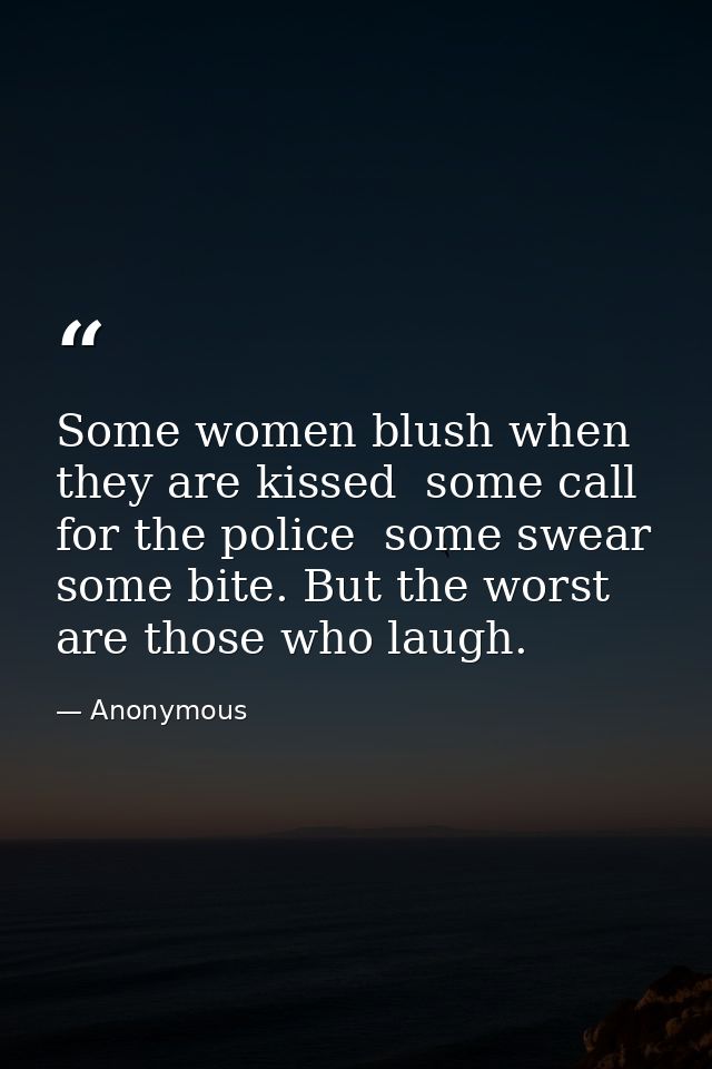 Some women blush when they are kissed  some call for the police  some swear  some bite. But the worst are those who laug — Anonymous