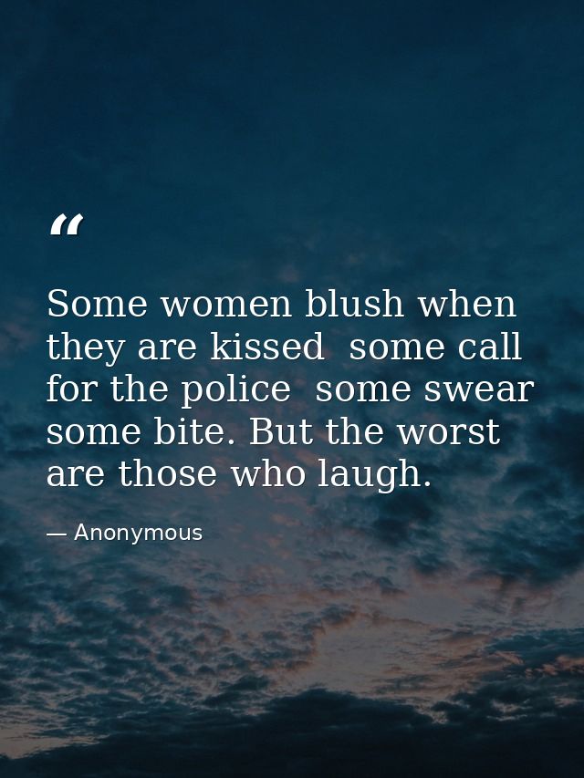 Some women blush when they are kissed  some call for the police  some swear  some bite. But the worst are those who laug — Anonymous