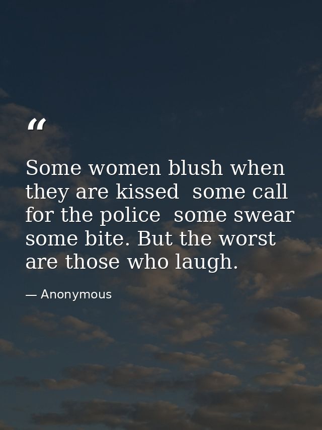 Some women blush when they are kissed  some call for the police  some swear  some bite. But the worst are those who laug — Anonymous