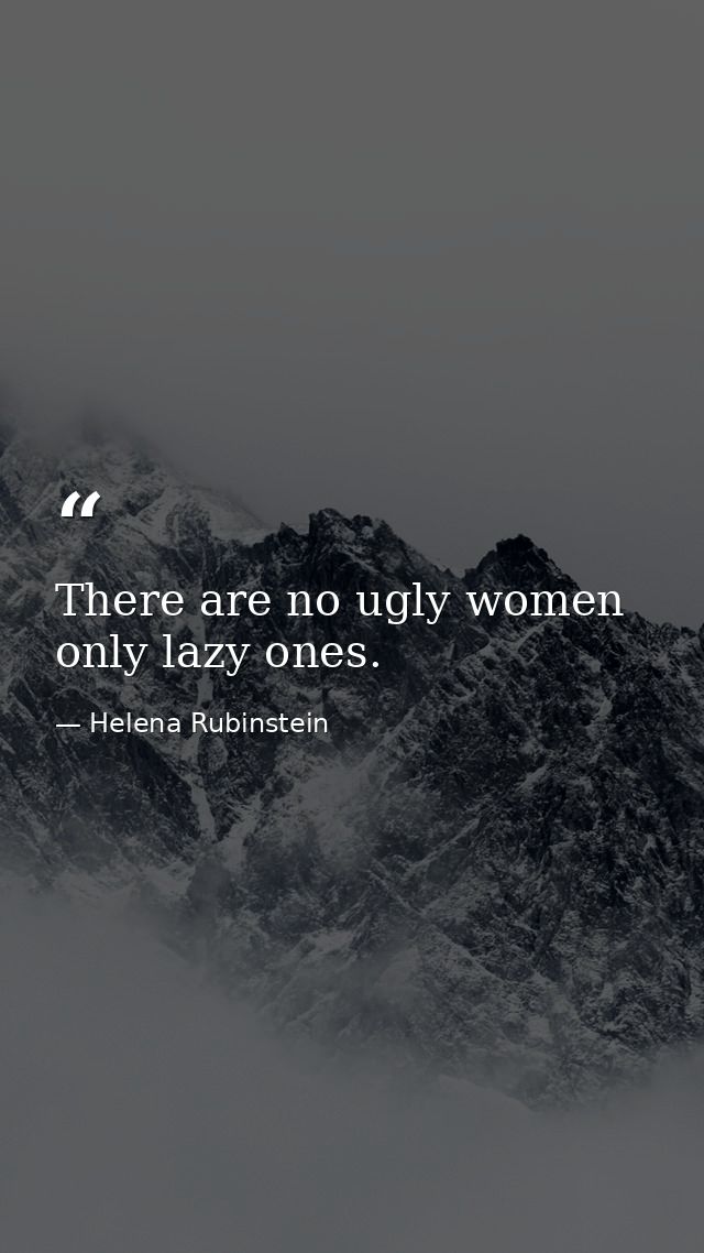 There are no ugly women  only lazy ones. — Helena Rubinstein