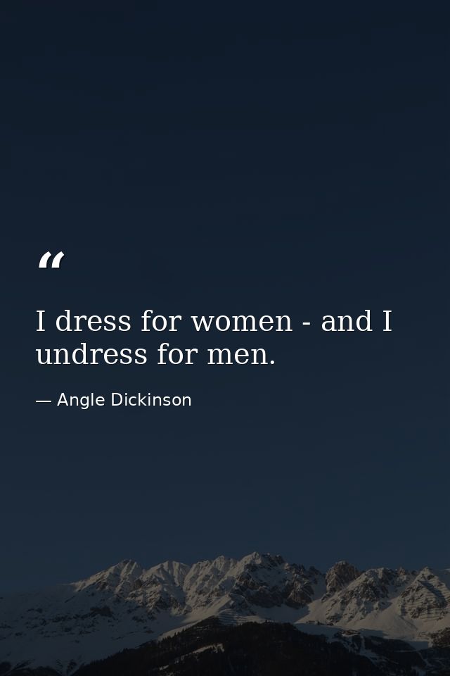 I dress for women - and I undress for men. — Angle Dickinson