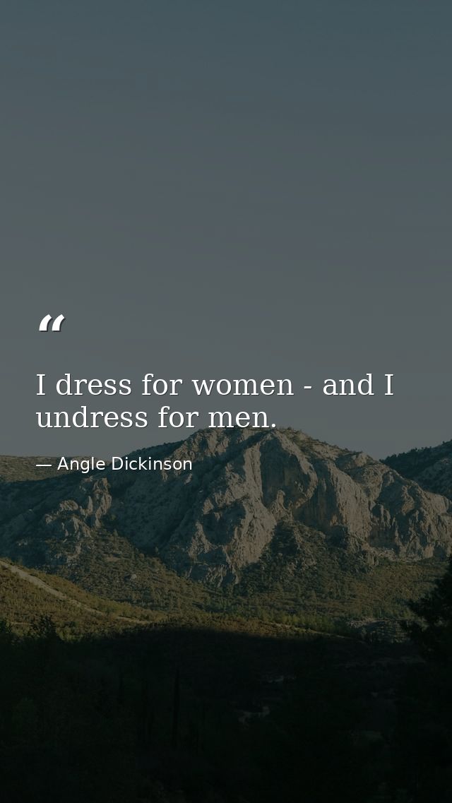 I dress for women - and I undress for men. — Angle Dickinson