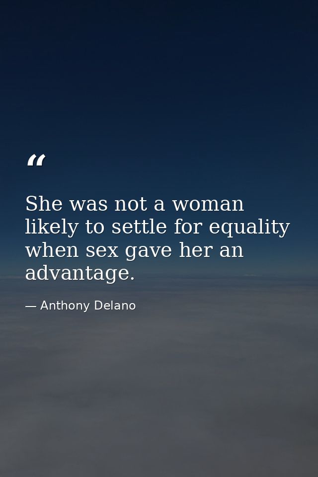 She was not a woman likely to settle for equality when sex gave her an advantage. — Anthony Delano