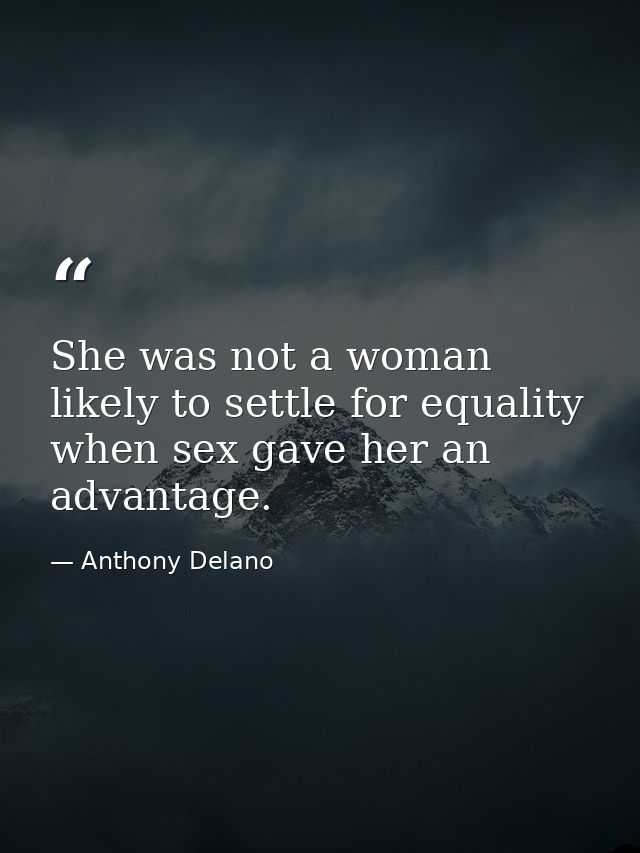 She was not a woman likely to settle for equality when sex gave her an advantage. — Anthony Delano