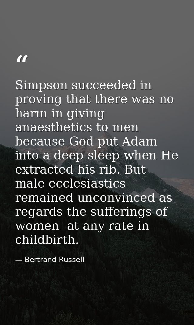 Simpson succeeded in proving that there was no harm in giving anaesthetics to men  because God put Adam into a deep slee — Bertrand Russell