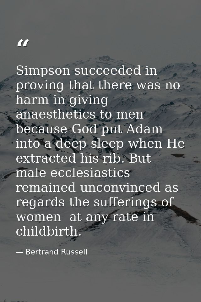 Simpson succeeded in proving that there was no harm in giving anaesthetics to men  because God put Adam into a deep slee — Bertrand Russell