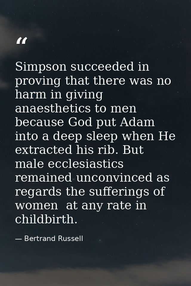 Simpson succeeded in proving that there was no harm in giving anaesthetics to men  because God put Adam into a deep slee — Bertrand Russell
