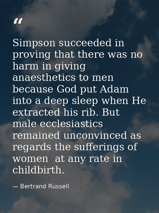 Simpson succeeded in proving that there was no harm in giving anaesthetics to men  because God put Adam into a deep slee — Bertrand Russell