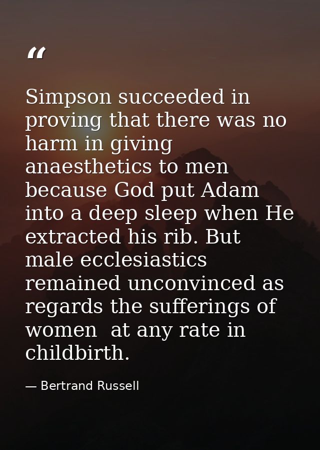 Simpson succeeded in proving that there was no harm in giving anaesthetics to men  because God put Adam into a deep slee — Bertrand Russell