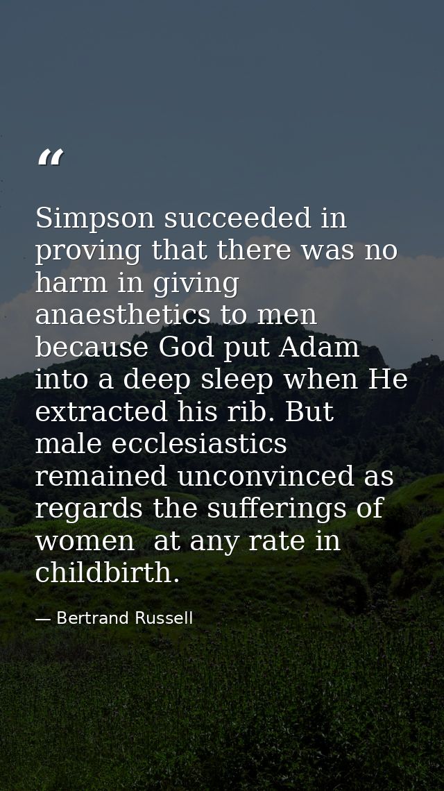 Simpson succeeded in proving that there was no harm in giving anaesthetics to men  because God put Adam into a deep slee — Bertrand Russell