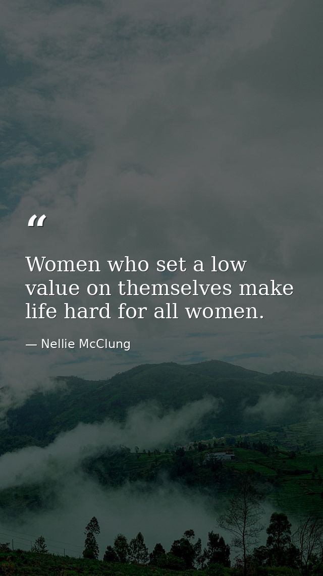 Women who set a low value on themselves make life hard for all women. — Nellie McClung
