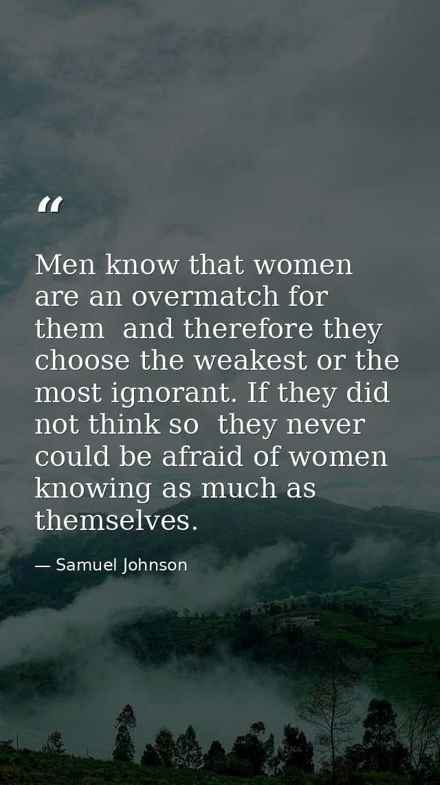 Men know that women are an overmatch for them  and therefore they choose the weakest or the most ignorant. If they did n — Samuel Johnson