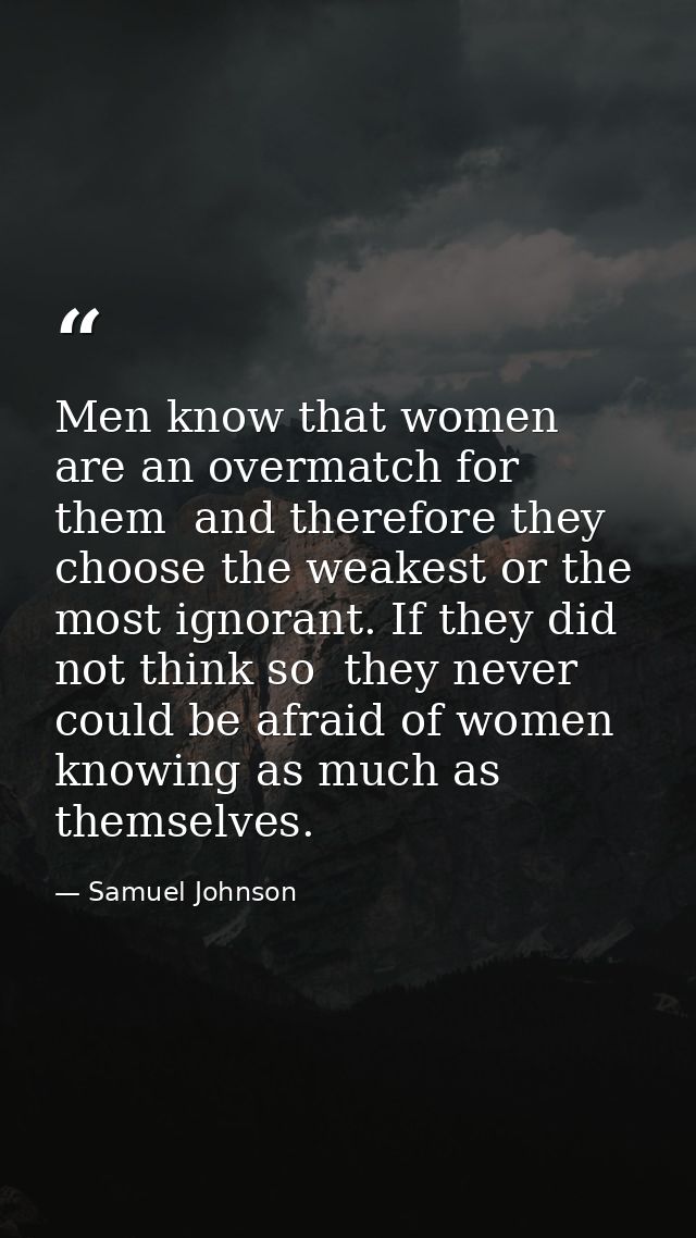 Men know that women are an overmatch for them  and therefore they choose the weakest or the most ignorant. If they did n — Samuel Johnson