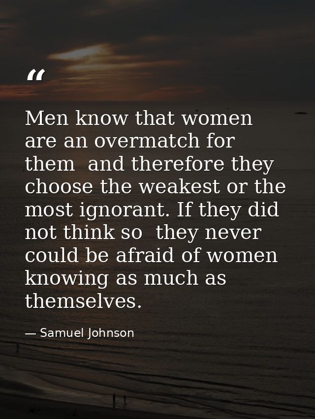 Men know that women are an overmatch for them  and therefore they choose the weakest or the most ignorant. If they did n — Samuel Johnson