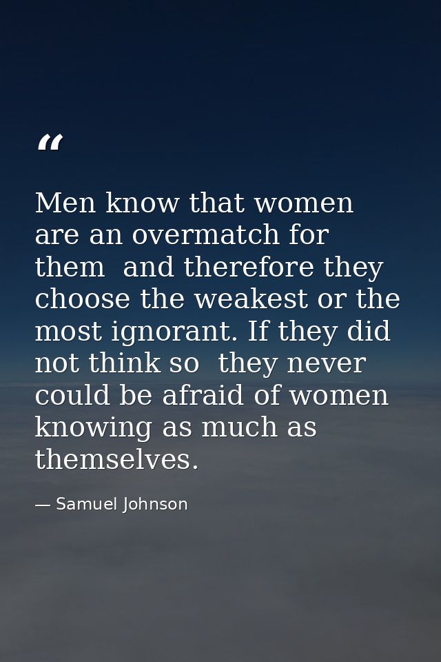 Men know that women are an overmatch for them  and therefore they choose the weakest or the most ignorant. If they did n — Samuel Johnson