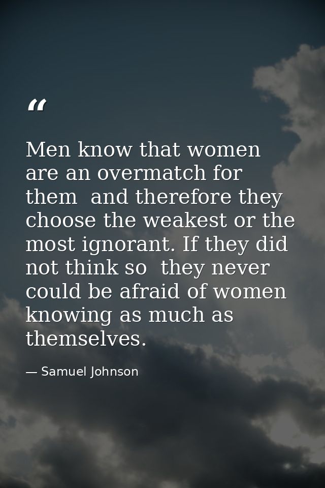 Men know that women are an overmatch for them  and therefore they choose the weakest or the most ignorant. If they did n — Samuel Johnson