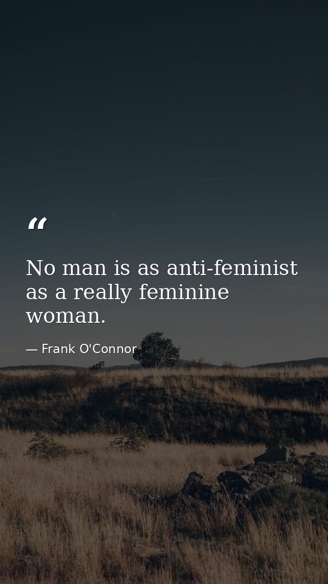 No man is as anti-feminist as a really feminine woman. — Frank O'Connor