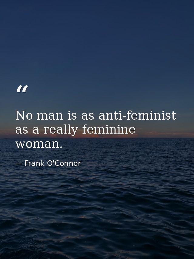 No man is as anti-feminist as a really feminine woman. — Frank O'Connor